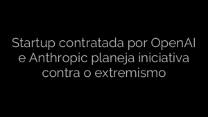 ​Startup contratada por OpenAI e Anthropic planeja iniciativa contra o extremismo 